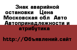 Знак аварийной остановки › Цена ­ 500 - Московская обл. Авто » Автопринадлежности и атрибутика   